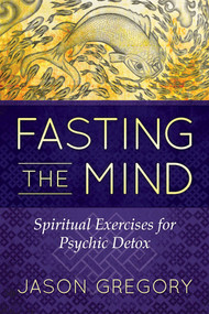 Fasting the Mind (Spiritual Exercises for Psychic Detox) by Jason Gregory, 9781620556467