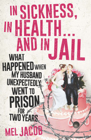 In Sickness, in Health . . . and in Jail (What Happened When My Husband Unexpectedly Went to Prison for Two Years) by Mel Jacob, 9781925267310
