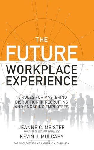 The Future Workplace Experience: 10 Rules For Mastering Disruption in Recruiting and Engaging Employees by Jeanne Meister, Kevin J. Mulcahy, 9781259589386