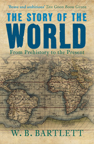 The Story of the World (From Prehistory to the Present) by W. B. Bartlett, 9781445666693