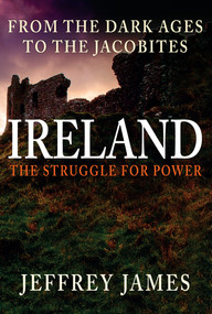 Ireland: The Struggle for Power (From the Dark Ages to the Jacobites) by Jeffrey James, 9781445662466