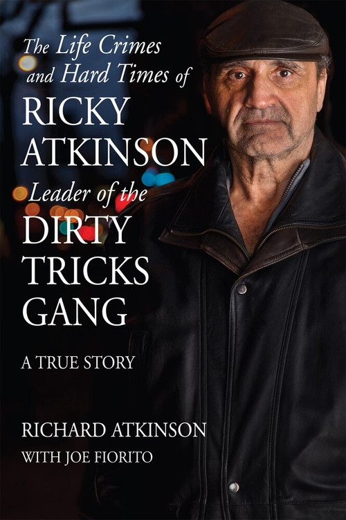 The Life Crimes and Hard Times of Ricky Atkinson, Leader of the Dirty Tricks Gang (A True Story) by Richard Atkinson, Joe Fiorito, 9781550966749