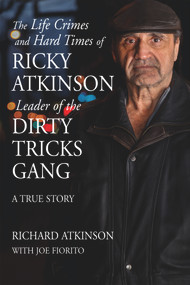 The Life Crimes and Hard Times of Ricky Atkinson, Leader of the Dirty Tricks Gang (A True Story) by Richard Atkinson, Joe Fiorito, 9781550966749