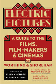 Electric Pictures (A Guide to the Films, Film-Makers & Cinemas of Worthing & Shoreham) by Ellen Cheshire, James Clarke, David Leland, 9780750981415