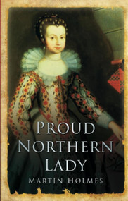 Proud Northern Lady (Lady Anne Clifford 1590-1676) by Martin Holmes, 9781860771798