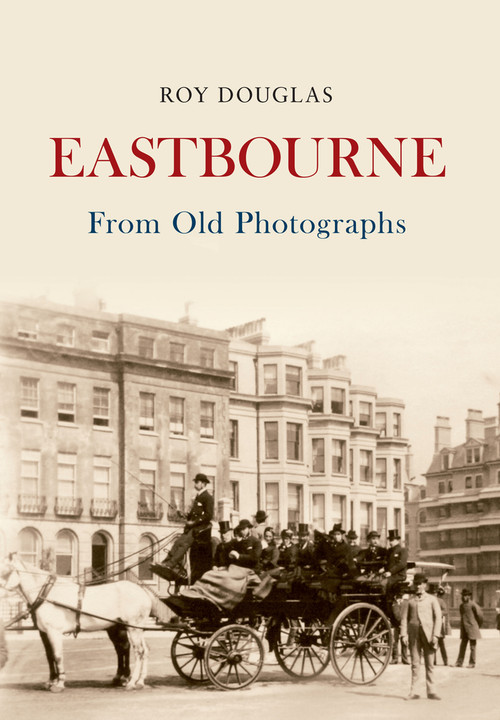 Eastbourne From Old Photographs by Roy Douglas, 9781445633220