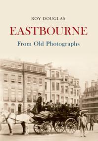 Eastbourne From Old Photographs by Roy Douglas, 9781445633220