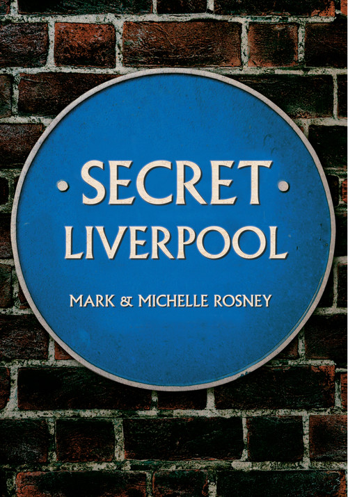 Secret Liverpool by Mark and Michelle Rosney, 9781445640532