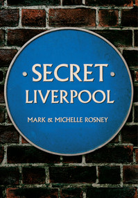 Secret Liverpool by Mark and Michelle Rosney, 9781445640532