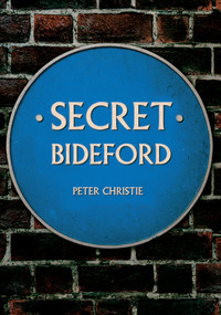 Secret Bideford by Peter Christie, 9781445644844