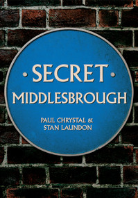 Secret Middlesbrough by Paul Chrystal, Stan Laundon, 9781445646763