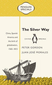 The Silver Way (China, Spanish America and the Birth of Globalisation, 1565-1815) by Peter Gordon, Juan José Morales, 9780734399434