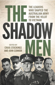 The Shadow Men (The Leaders Who Shaped the Australian Army from the Veldt to Vietnam) by John Connor, Craig Stockings, 9781742234748