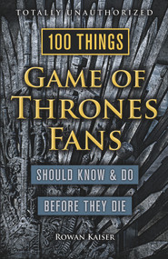100 Things Game of Thrones Fans Should Know & Do Before They Die by Rowan Kaiser, 9781629373935