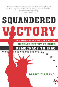 Squandered Victory (The American Occupation and the Bungled Effort to Bring Democracy to Iraq) by Larry Diamond, 9780805080087