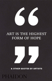 Art Is the Highest Form of Hope & Other Quotes by Artists by Phaidon Editors, 9780714872438