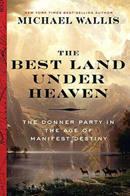 The Best Land Under Heaven (The Donner Party in the Age of Manifest Destiny) by Michael Wallis, 9780871407696