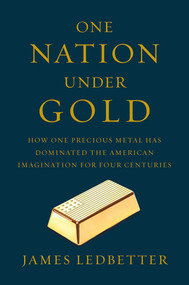 One Nation Under Gold (How One Precious Metal Has Dominated the American Imagination for Four Centuries) by James Ledbetter, 9780871406835