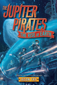 The Jupiter Pirates #3: The Rise of Earth - 9780062230270 by Jason Fry, 9780062230270