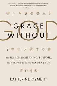 Grace Without God (The Search for Meaning, Purpose, and Belonging in a Secular Age) - 9780062305138 by Katherine Ozment