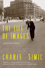 The Life of Images (Selected Prose) - 9780062364739 by Charles Simic