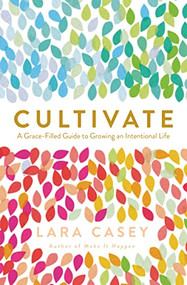 Cultivate (A Grace-Filled Guide to Growing an Intentional Life) by Lara Casey, 9780718021665