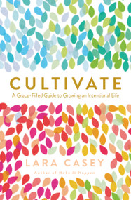 Cultivate (A Grace-Filled Guide to Growing an Intentional Life) by Lara Casey, 9780718021665