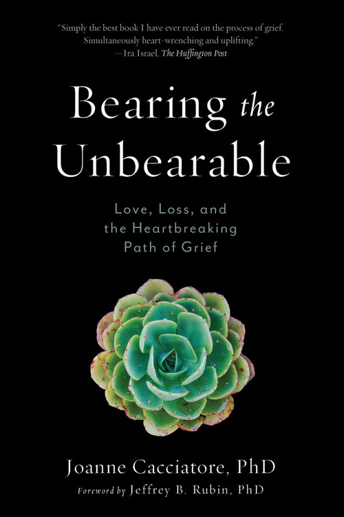 Bearing the Unbearable (Love, Loss, and the Heartbreaking Path of Grief) by Joanne Cacciatore, Jeffrey Rubin, 9781614292968