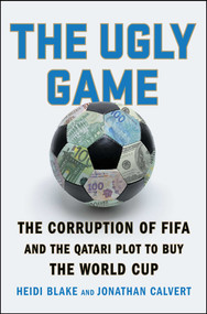 The Ugly Game (The Corruption of FIFA and the Qatari Plot to Buy the World Cup) by Heidi Blake, Jonathan Calvert, 9781501132964