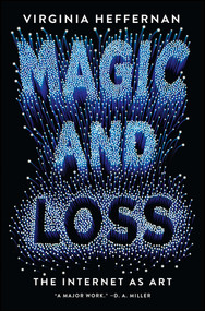 Magic and Loss (The Internet as Art) by Virginia Heffernan, 9781501132674