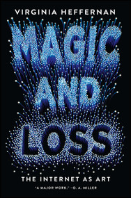 Magic and Loss (The Internet as Art) by Virginia Heffernan, 9781501132674