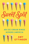 Sweet Spot (An Ice Cream Binge Across America) by Amy Ettinger, 9781101984192