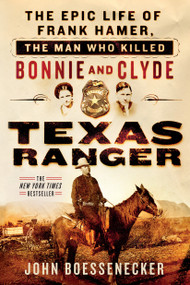 Texas Ranger (The Epic Life of Frank Hamer, the Man Who Killed Bonnie and Clyde) by John Boessenecker, 9781250131591