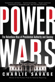 Power Wars (The Relentless Rise of Presidential Authority and Secrecy) by Charlie Savage, 9780316286596