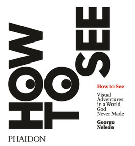 How to See (Visual Adventures in a World God Never Made) by Karen Stein, Michael Bierut, George Nelson, 9780714873831