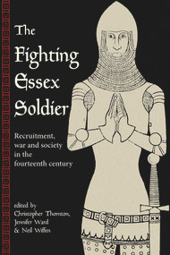 The Fighting Essex Soldier (Recruitment, War and Society in the Fourteenth Century) by Christopher Thornton, Jennifer Ward, Neil Wiffen, 9781909291881