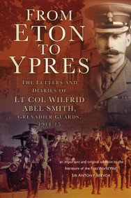 From Eton to Ypres (The Letters and Diaries of Lt Col Wilfrid Abel Smith, Grenadier Guards, 1914-15) by Charles Abel Smith, 9780750981798