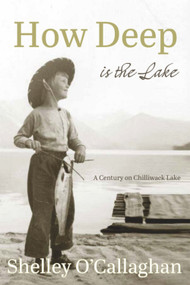 How Deep is the Lake (A Century at Chilliwack Lake) by Shelley O'Callaghan, 9781987915396