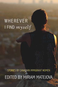 Wherever I Find Myself (Stories by Canadian Immigrant Women) by Miriam Matejova, 9781987915341