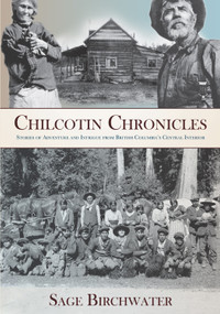 Chilcotin Chronicles (Stories of Adventure and Intrigue from British Columbia's Central Interior) by Sage Birchwater, 9781987915334