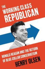 The Working Class Republican (Ronald Reagan and the Return of Blue-Collar Conservatism) by Henry Olsen, 9780062475268
