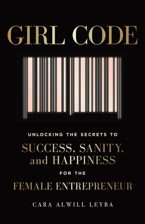 Girl Code (Unlocking the Secrets to Success, Sanity, and Happiness for the Female Entrepreneur) by Cara Alwill Leyba, 9780525533085