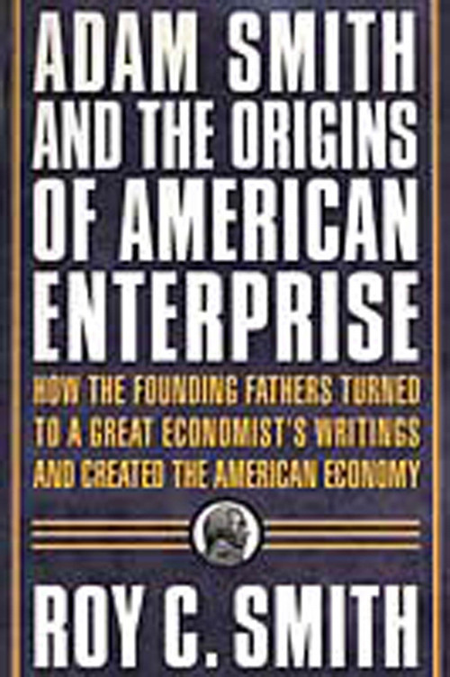 Adam Smith and the Origins of American Enterprise (How the Founding Fathers Turned to a Great Economist's Writings and Created the American Economy) by Roy C. Smith, 9780312325763