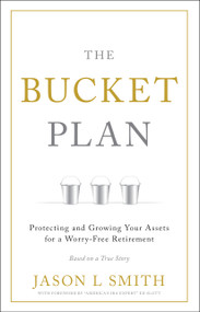 The Bucket Plan® (Protecting and Growing Your Assets for a Worry-Free Retirement) by Jason L Smith, 9781626344600