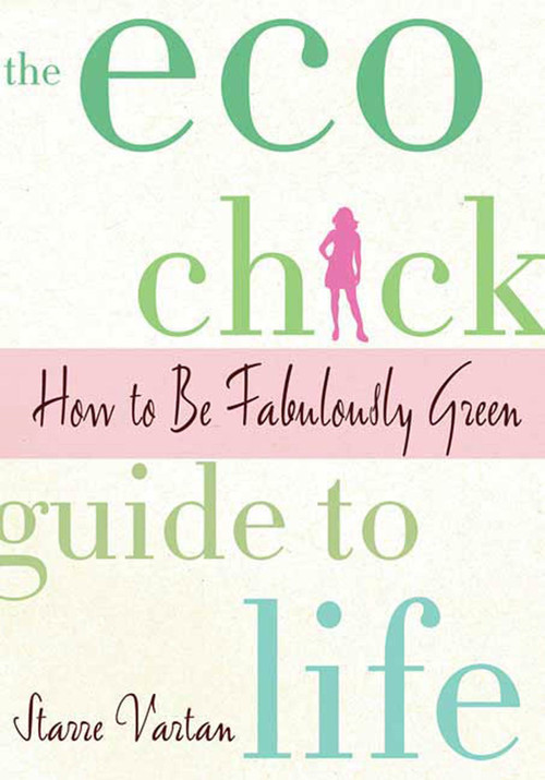 The Eco Chick Guide to Life (How to Be Fabulously Green) by Starre Vartan, 9780312378943