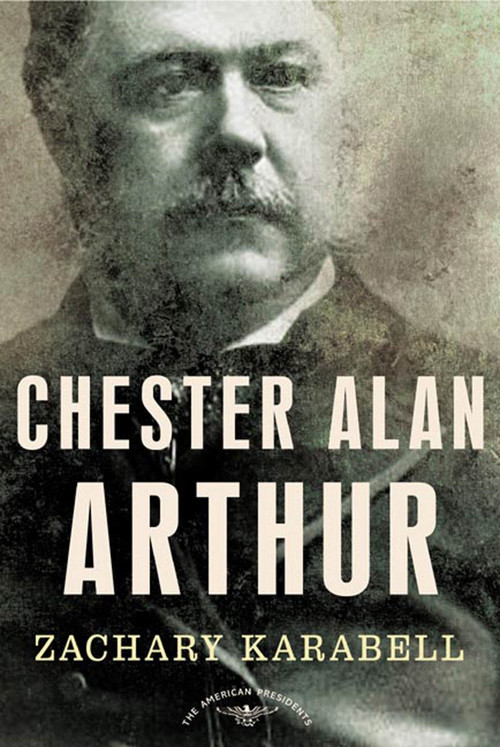 Chester Alan Arthur (The American Presidents Series: The 21st President, 1881-1885) by Zachary Karabell, Arthur M. Schlesinger, Jr., 9780805069518