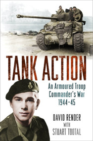 Tank Action (An Armoured Troop Commander's War 1944-45) by Captain David Render, Stuart Tootal, 9781474603287