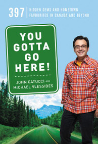You Gotta Go Here! (397 Hidden Gems and Hometown Favourites in Canada and Beyond) by John Catucci, Michael Vlessides, 9781443454049