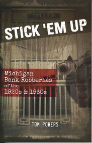Stick 'Em Up (Michigan Bank Robberies of the 1920s & 1930s) by Tom Powers, 9781933272597