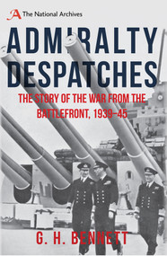 Admiralty Despatches (The Story of the War from the Battlefront 1939-45) by G. H. Bennett, 9781445662442